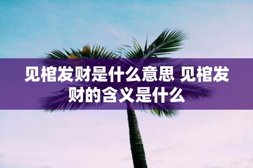 见棺发财是什么意思 见棺发财的含义是什么