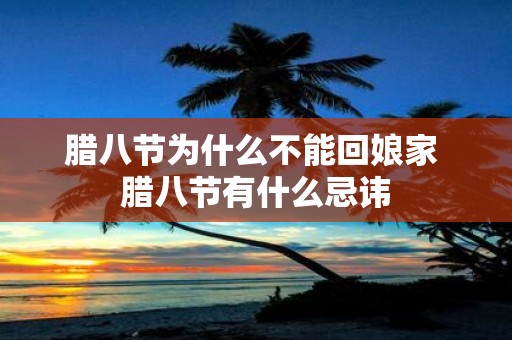 腊八节为什么不能回娘家 腊八节有什么忌讳