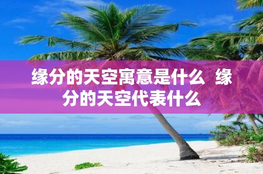 缘分的天空寓意是什么 缘分的天空代表什么