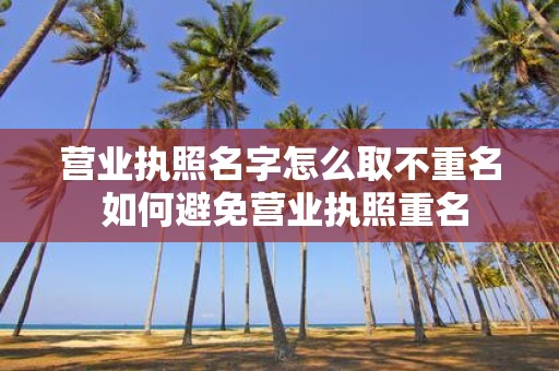 营业执照名字怎么取不重名 如何避免营业执照重名