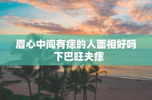 眉心中间有痣的人面相好吗 下巴旺夫痣
