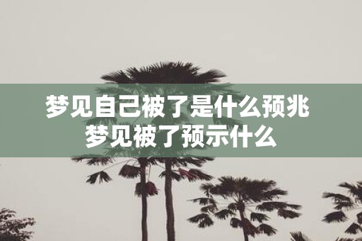 梦见自己被了是什么预兆 梦见被了预示什么