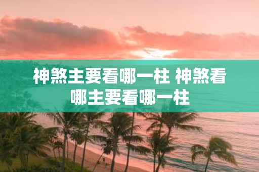 神煞主要看哪一柱 神煞看哪主要看哪一柱