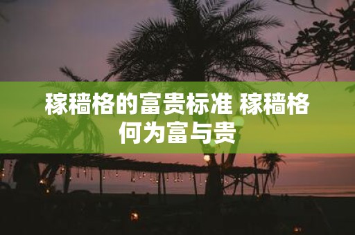 稼穑格的富贵标准 稼穑格何为富与贵
