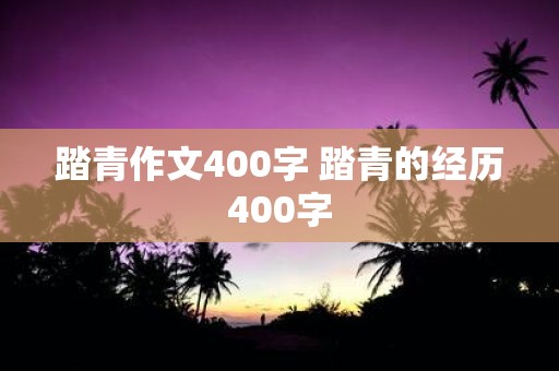 踏青作文400字 踏青的经历400字