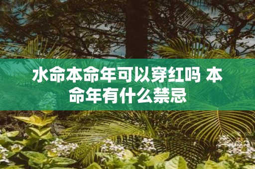 水命本命年可以穿红吗 本命年有什么禁忌