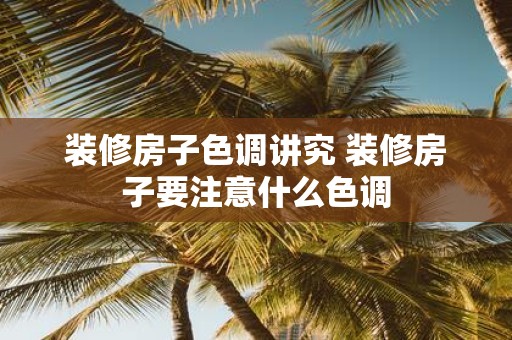 装修房子色调讲究 装修房子要注意什么色调