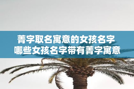 菁字取名寓意的女孩名字 哪些女孩名字带有菁字寓意