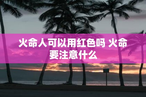 火命人可以用红色吗 火命要注意什么