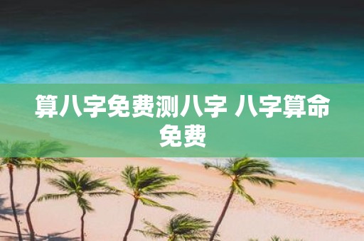 算八字免费测八字 八字算命免费