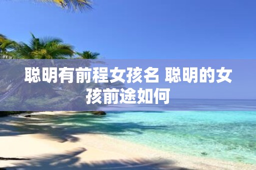 聪明有前程女孩名 聪明的女孩前途如何