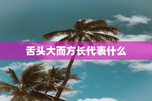 舌头大而方长代表什么