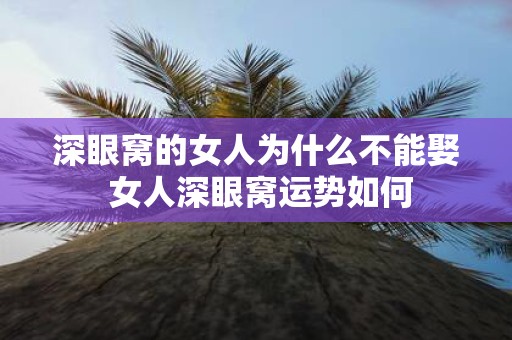 深眼窝的女人为什么不能娶 女人深眼窝运势如何