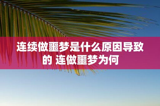 连续做噩梦是什么原因导致的 连做噩梦为何