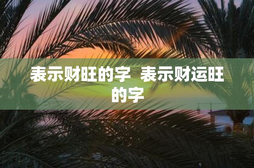 表示财旺的字 表示财运旺的字