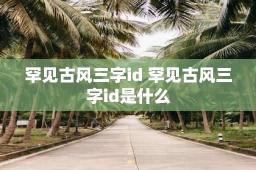 罕见古风三字id 罕见古风三字id是什么