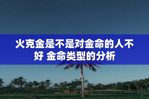 火克金是不是对金命的人不好 金命类型的分析