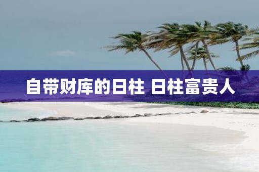 自带财库的日柱 日柱富贵人