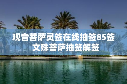 观音菩萨灵签在线抽签85签 文殊菩萨抽签解签
