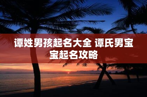 谭姓男孩起名大全 谭氏男宝宝起名攻略