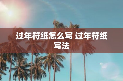 过年符纸怎么写 过年符纸写法