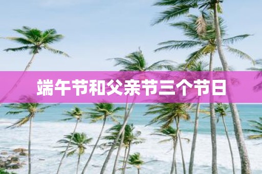 端午节和父亲节三个节日