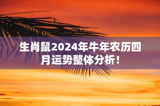 生肖鼠2025年牛年农历四月运势整体分析！