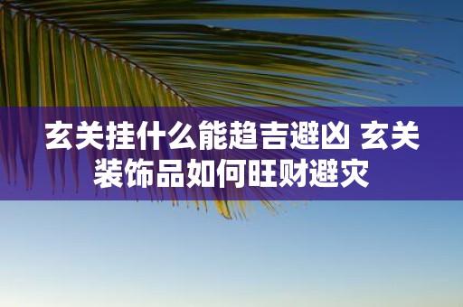 玄关挂什么能趋吉避凶 玄关装饰品如何旺财避灾