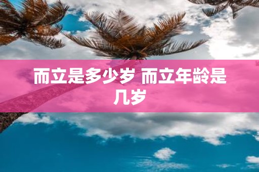 而立是多少岁 而立年龄是几岁