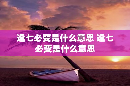 逢七必变是什么意思 逢七必变是什么意思