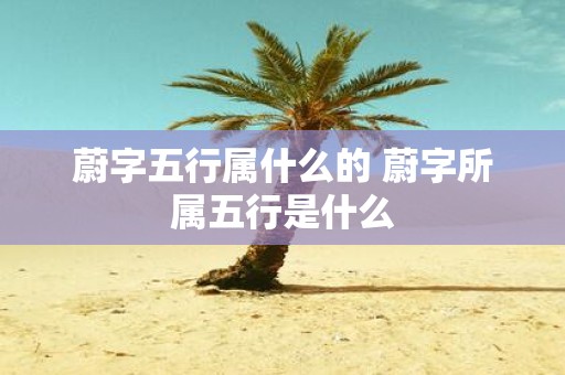 蔚字五行属什么的 蔚字所属五行是什么