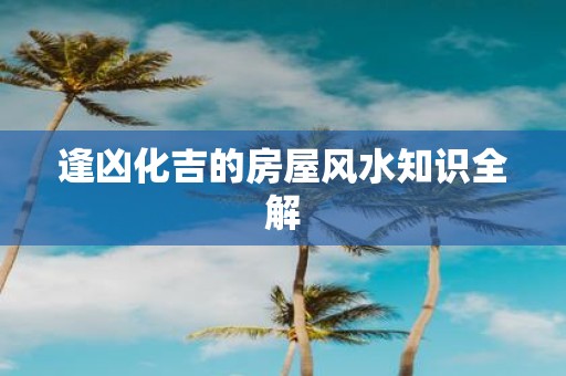 逢凶化吉的房屋风水知识全解