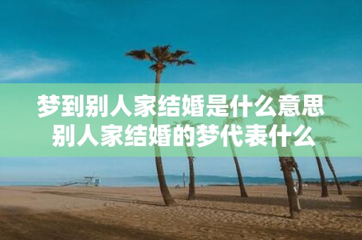 梦到别人家结婚是什么意思 别人家结婚的梦代表什么