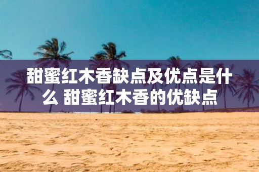 甜蜜红木香缺点及优点是什么 甜蜜红木香的优缺点