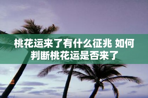 桃花运来了有什么征兆 如何判断桃花运是否来了