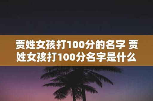 贾姓女孩打100分的名字 贾姓女孩打100分名字是什么