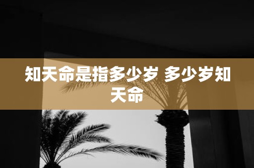 知天命是指多少岁 多少岁知天命