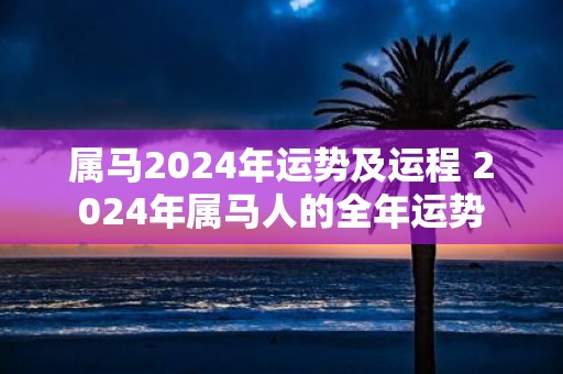属马2025年运势及运程 2025年属马人的全年运势
