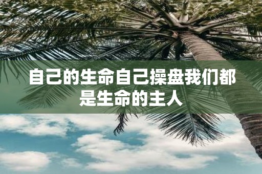 自己的生命自己操盘我们都是生命的主人