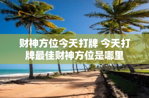财神方位今天打牌 今天打牌最佳财神方位是哪里