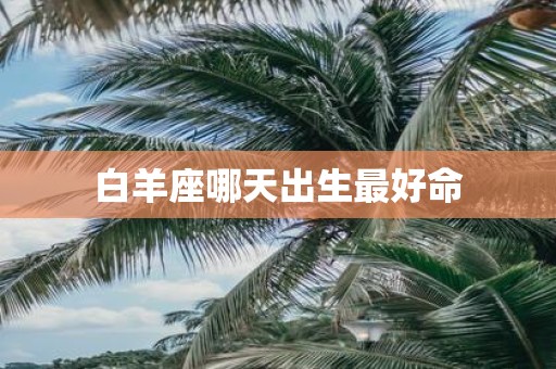 白羊座哪天出生最好命