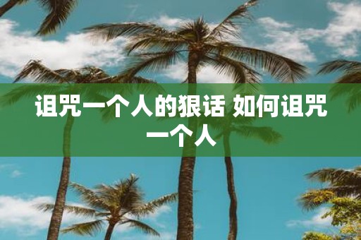 诅咒一个人的狠话 如何诅咒一个人
