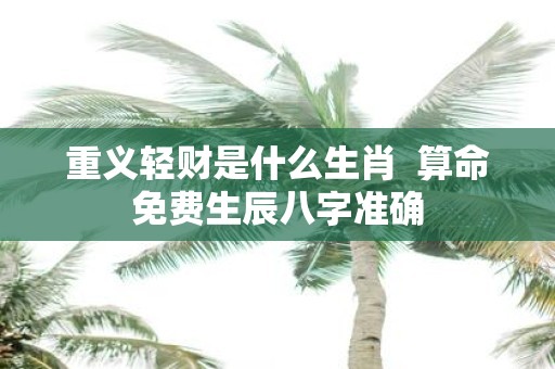 重义轻财是什么生肖 算命免费生辰八字准确