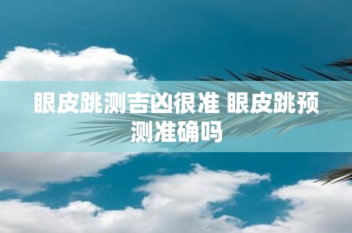 眼皮跳测吉凶很准 眼皮跳预测准确吗
