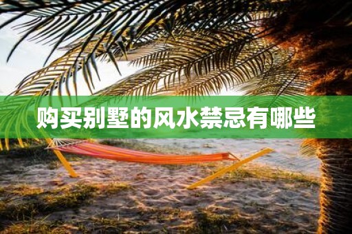 购买别墅的风水禁忌有哪些