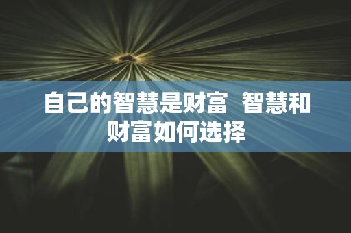 自己的智慧是财富 智慧和财富如何选择