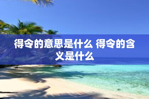 得令的意思是什么 得令的含义是什么