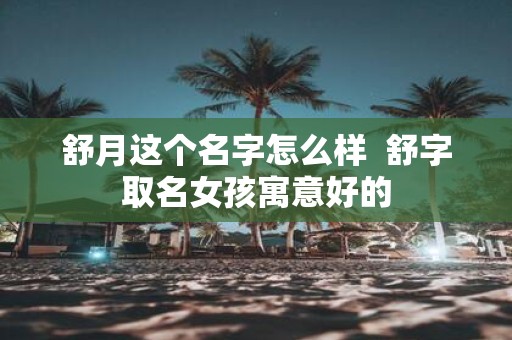 舒月这个名字怎么样 舒字取名女孩寓意好的