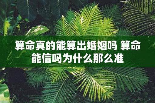 算命真的能算出婚姻吗 算命能信吗为什么那么准