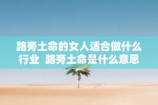 路旁土命的女人适合做什么行业 路旁土命是什么意思